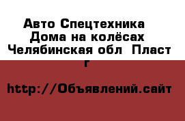 Авто Спецтехника - Дома на колёсах. Челябинская обл.,Пласт г.